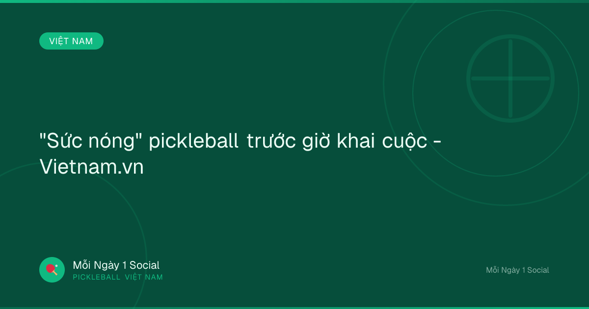 "Sức nóng" pickleball trước giờ khai cuộc - Vietnam.vn