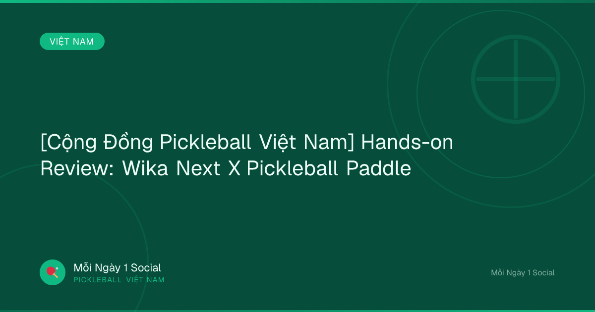 [Cộng Đồng Pickleball Việt Nam] Hands-on Review: Wika Next X Pickleball Paddle