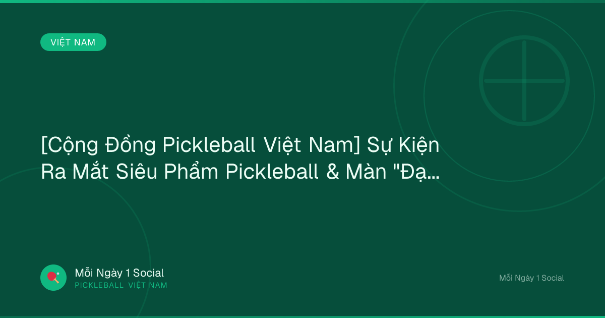 [Cộng Đồng Pickleball Việt Nam] Sự Kiện Ra Mắt Siêu Phẩm Pickleball & Màn "Đại Chiến CEO" Cực Gắt!