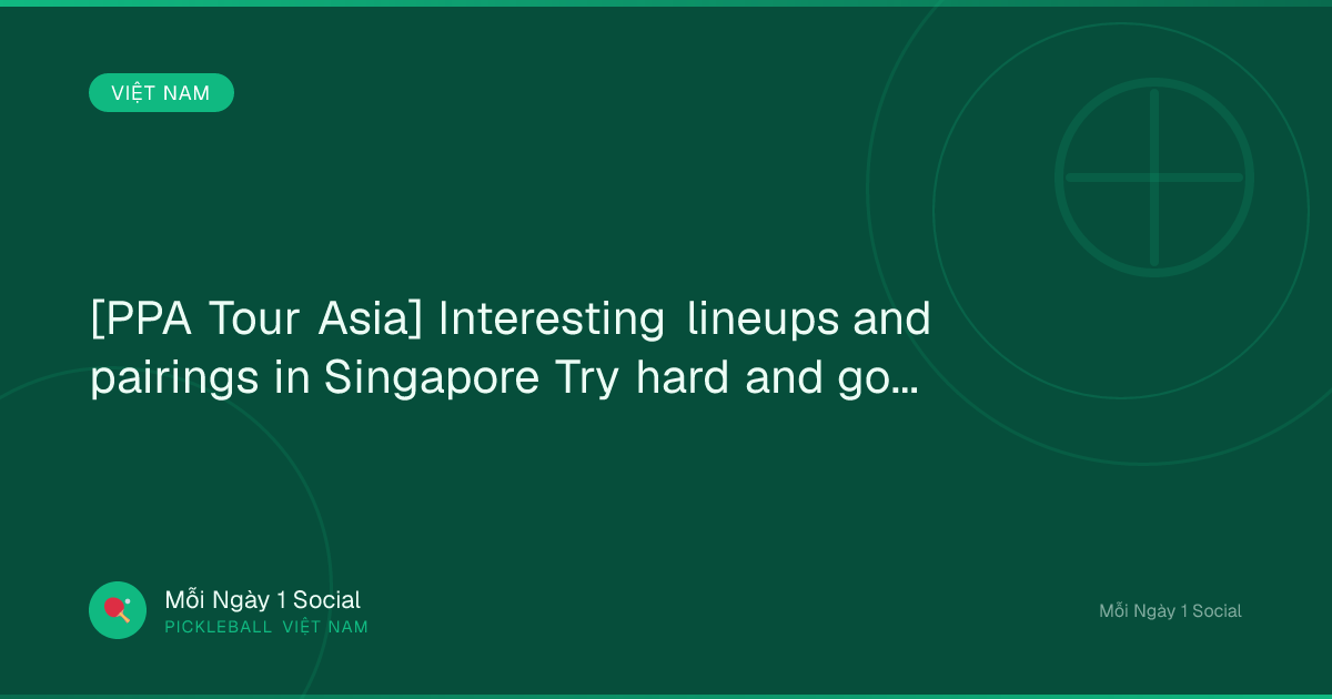 [PPA Tour Asia] Interesting lineups and pairings in Singapore Try hard and goodluck...