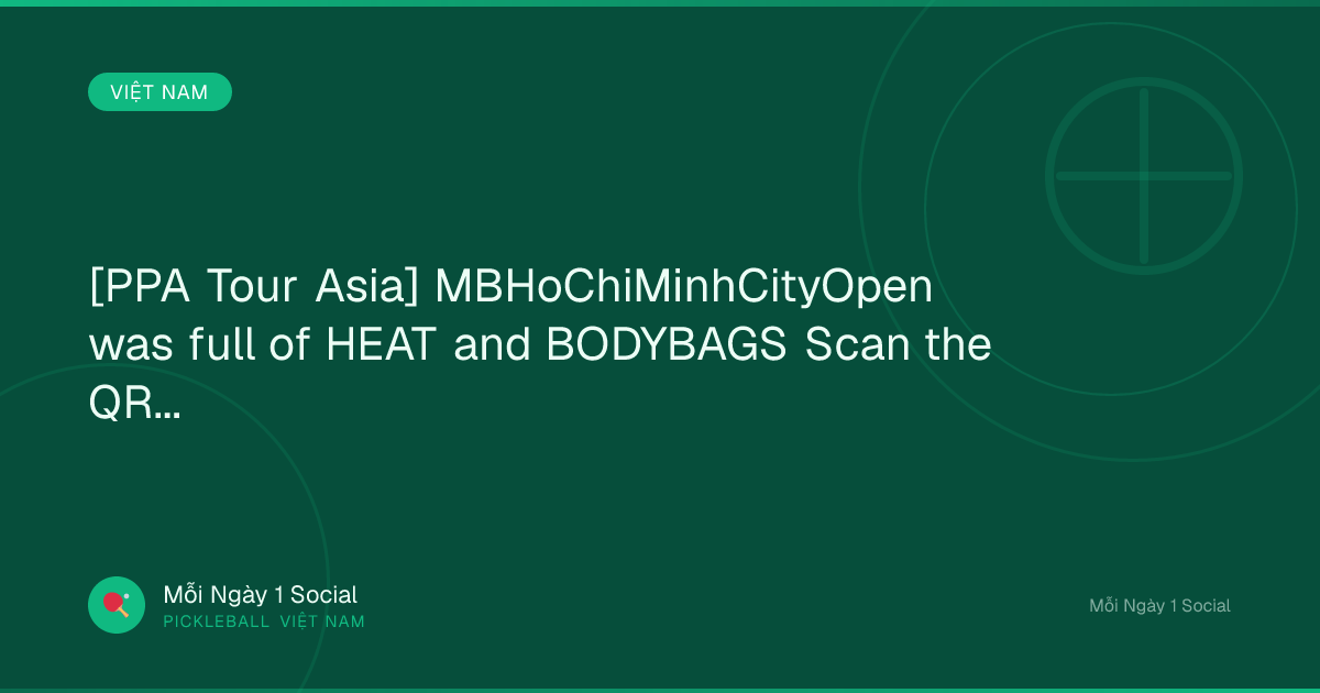 [PPA Tour Asia] MBHoChiMinhCityOpen was full of HEAT and BODYBAGS Scan the QR...