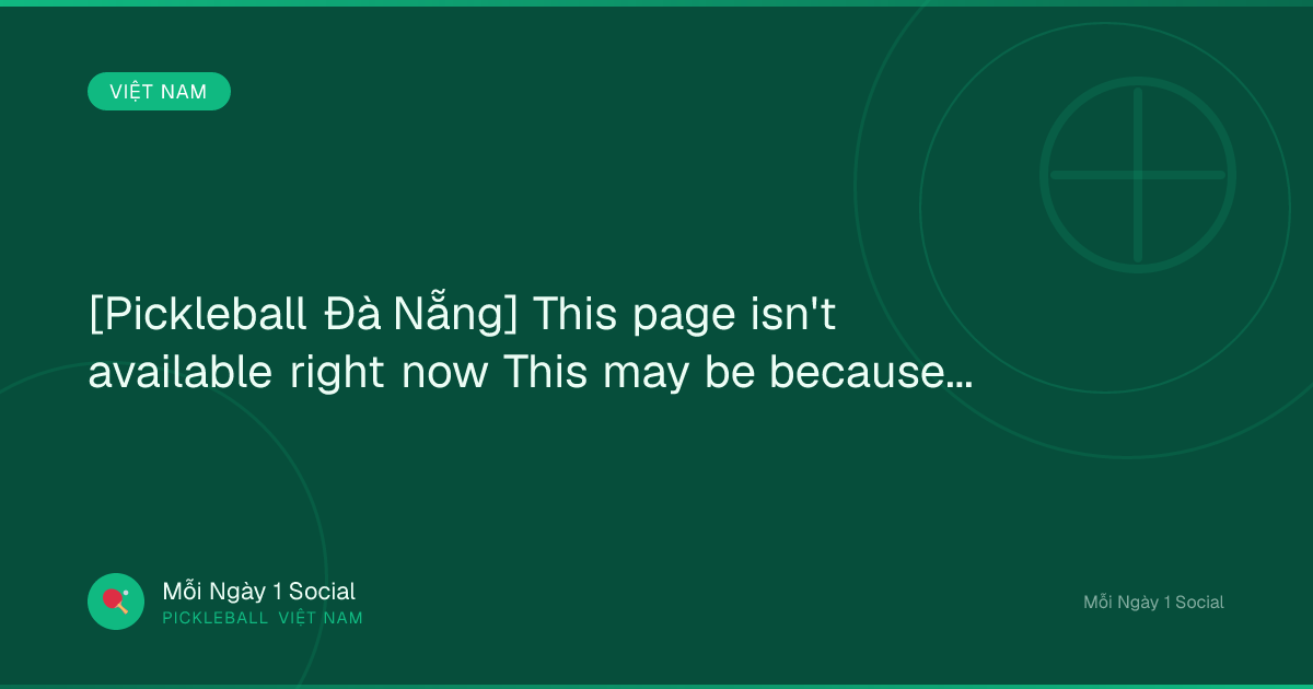 [Pickleball Đà Nẵng] This page isn't available right now This may be because...