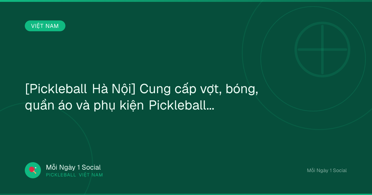 [Pickleball Hà Nội] Cung cấp vợt, bóng, quần áo và phụ kiện Pickleball...