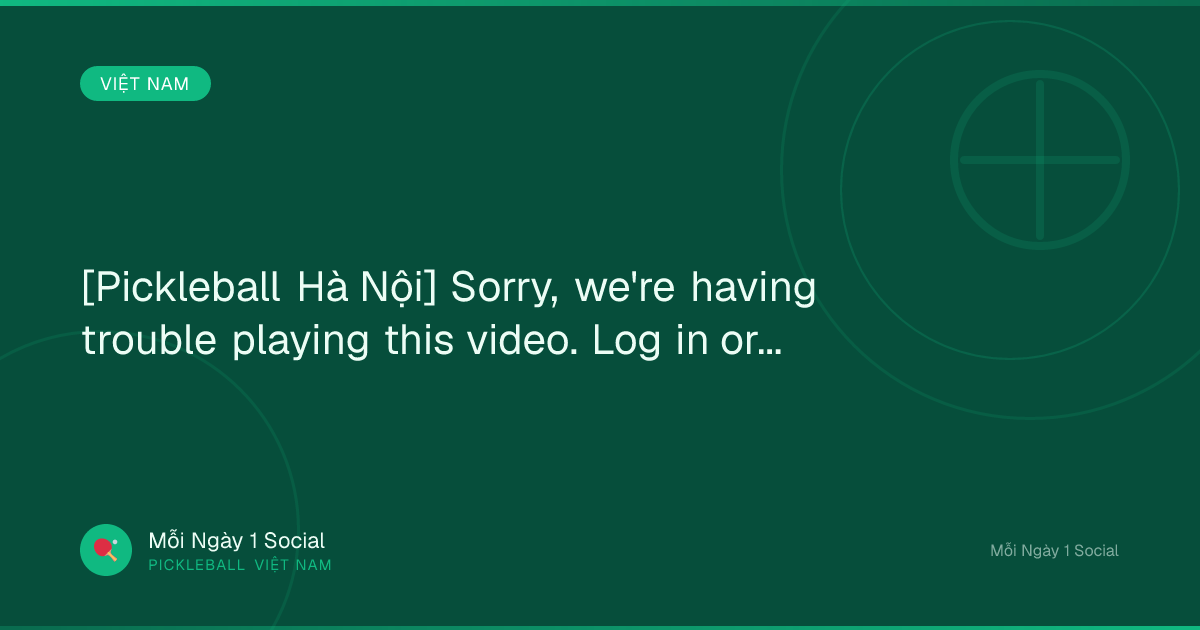 [Pickleball Hà Nội] Sorry, we're having trouble playing this video. Log in or...