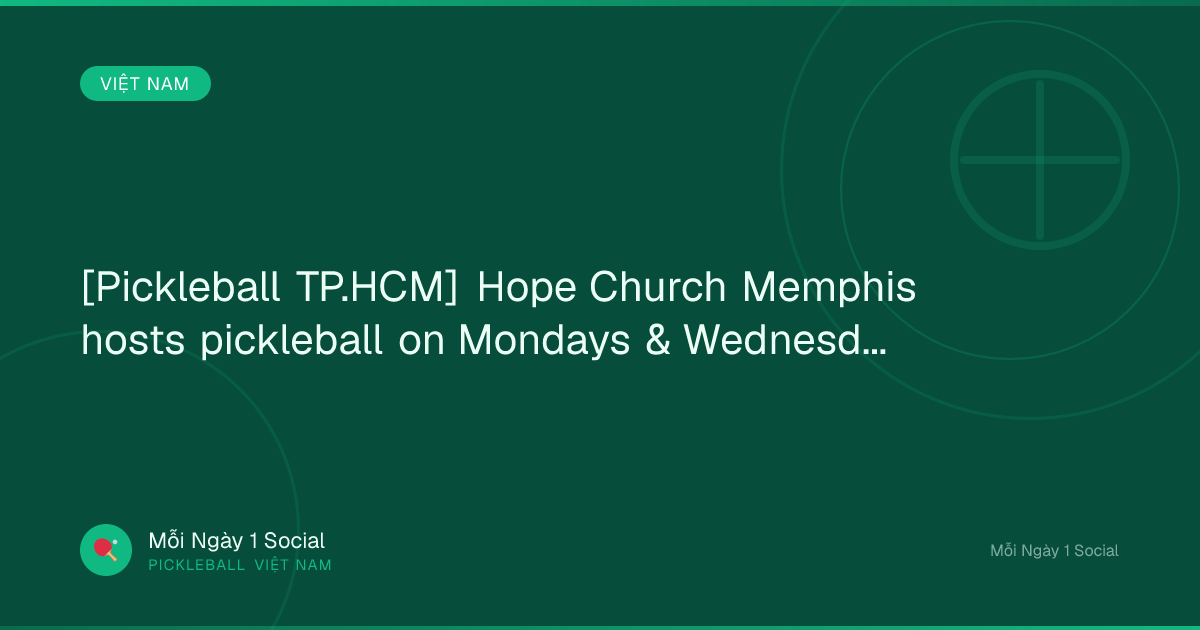 [Pickleball TP.HCM] Hope Church Memphis hosts pickleball on Mondays & Wednesdays from...