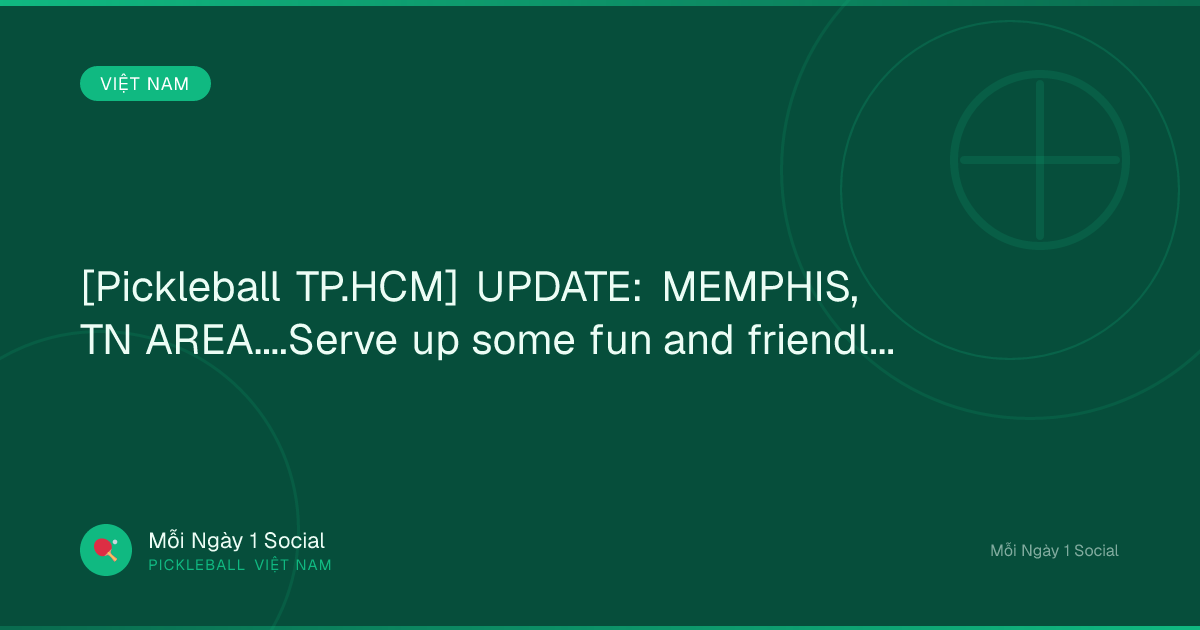 [Pickleball TP.HCM] UPDATE: MEMPHIS, TN AREA....Serve up some fun and friendly competition...