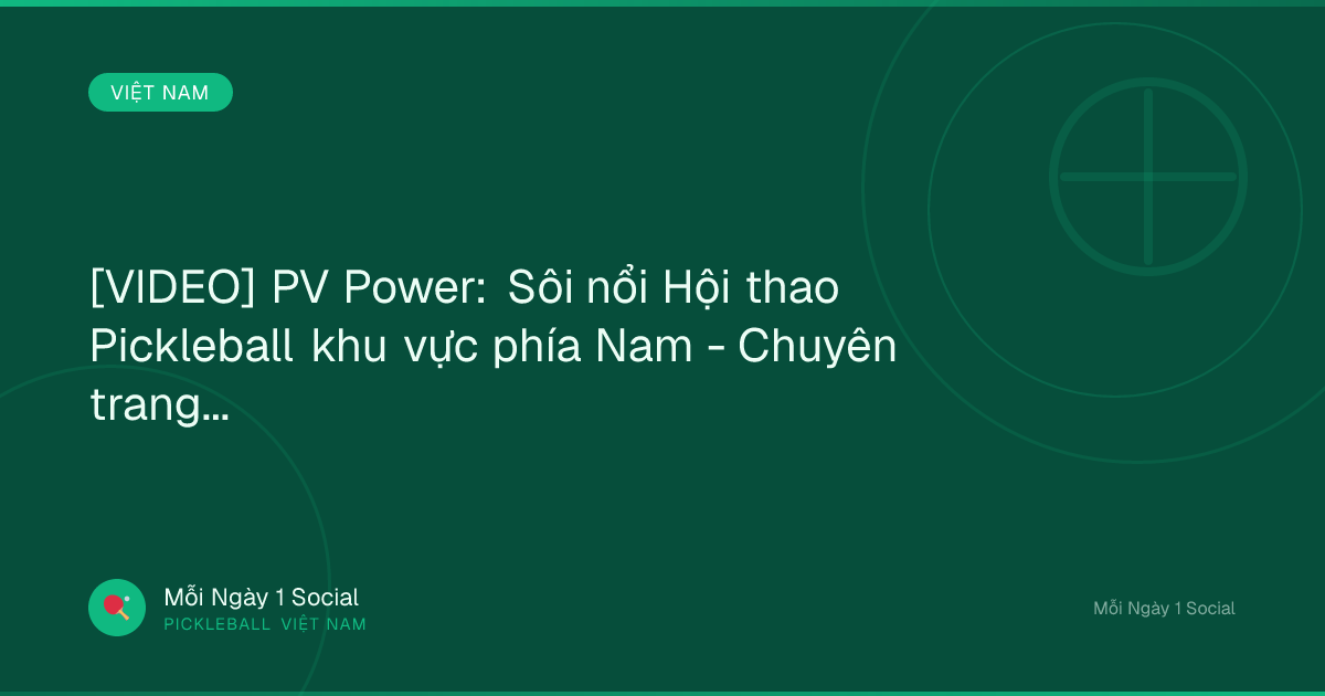 [VIDEO] PV Power: Sôi nổi Hội thao Pickleball khu vực phía Nam - Chuyên trang Petrovietnam