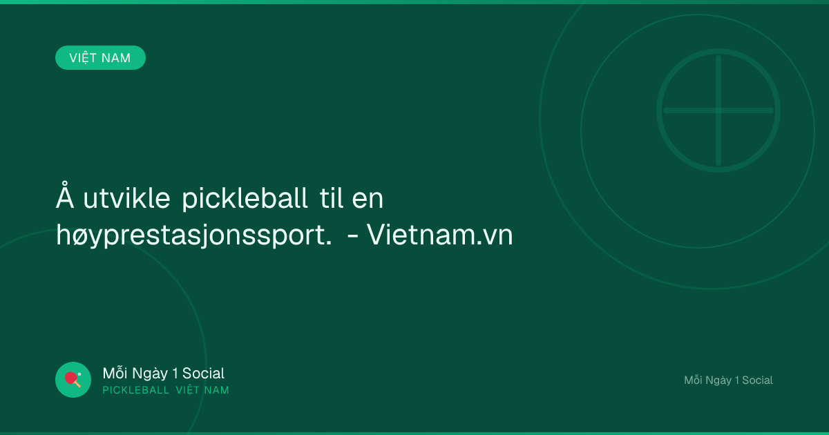 Å utvikle pickleball til en høyprestasjonssport. - Vietnam.vn