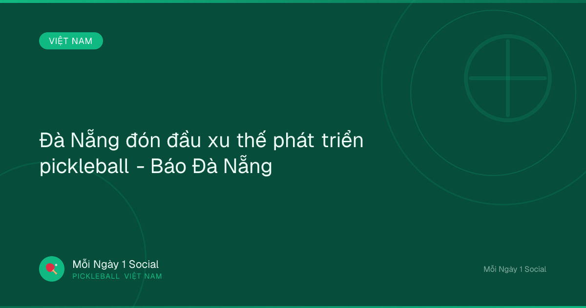 Đà Nẵng đón đầu xu thế phát triển pickleball - Báo Đà Nẵng