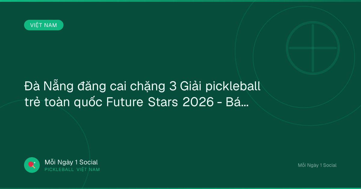 Đà Nẵng đăng cai chặng 3 Giải pickleball trẻ toàn quốc Future Stars 2026 - Báo điện tử Tiền Phong