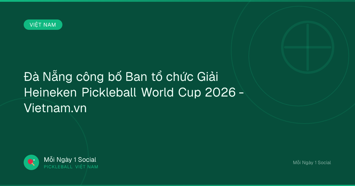 Đà Nẵng công bố Ban tổ chức Giải Heineken Pickleball World Cup 2026 - Vietnam.vn
