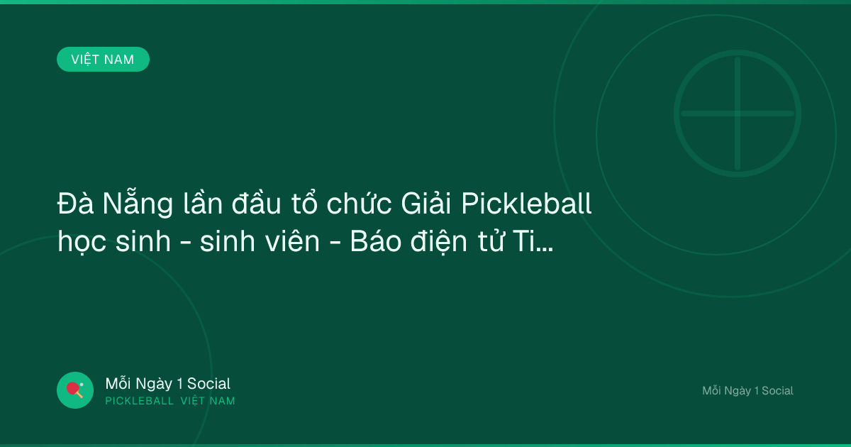 Đà Nẵng lần đầu tổ chức Giải Pickleball học sinh - sinh viên - Báo điện tử Tiền Phong