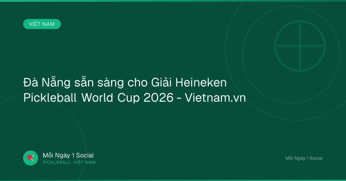 Đà Nẵng sẵn sàng cho Giải Heineken Pickleball World Cup 2026 - Vietnam.vn
