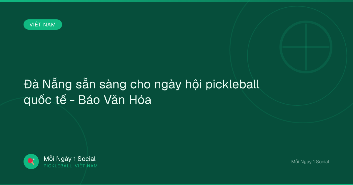 Đà Nẵng sẵn sàng cho ngày hội pickleball quốc tế - Báo Văn Hóa