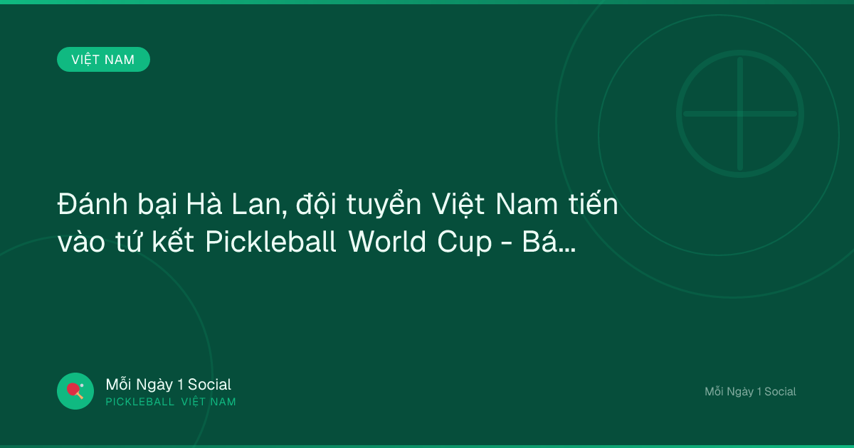 Đánh bại Hà Lan, đội tuyển Việt Nam tiến vào tứ kết Pickleball World Cup - Báo Dân trí