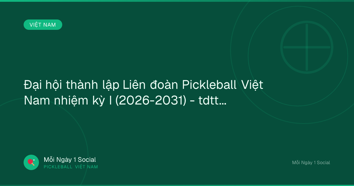 Đại hội thành lập Liên đoàn Pickleball Việt Nam nhiệm kỳ I (2026-2031) - tdtt.gov.vn