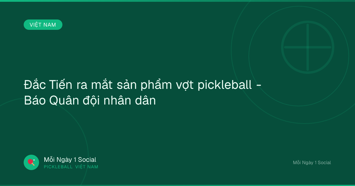 Đắc Tiến ra mắt sản phẩm vợt pickleball - Báo Quân đội nhân dân