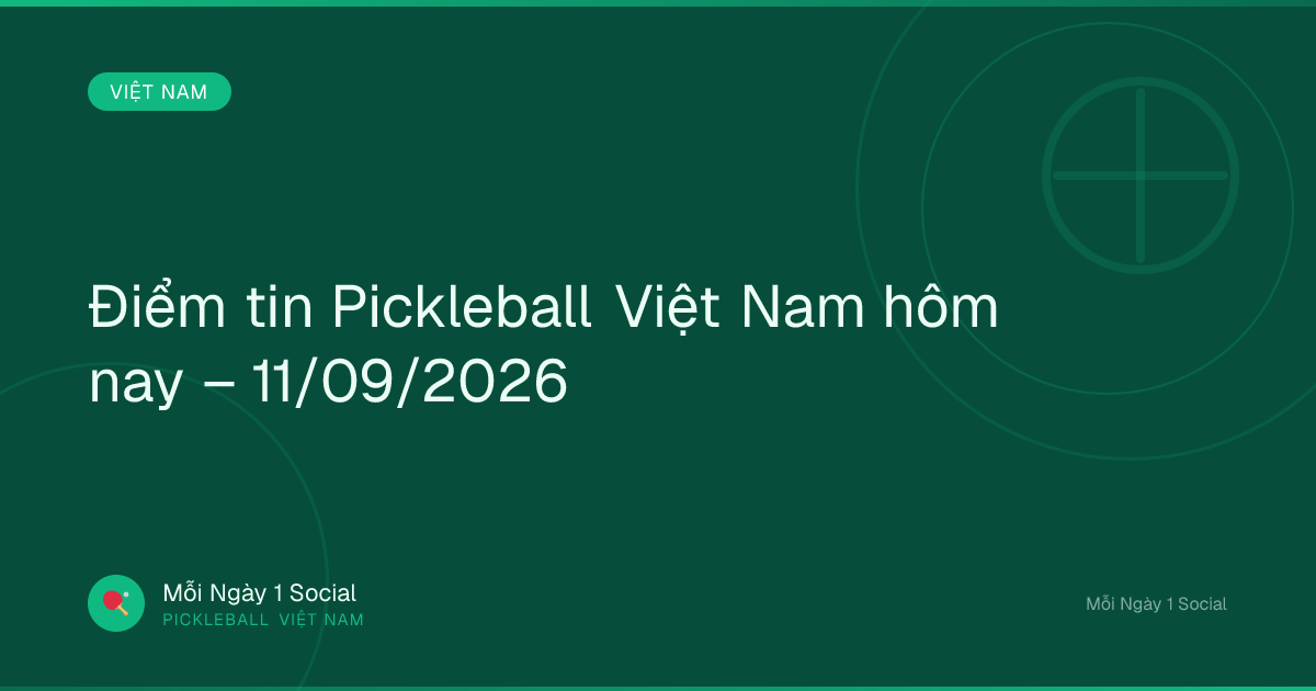 Điểm tin Pickleball Việt Nam hôm nay – 11/09/2026