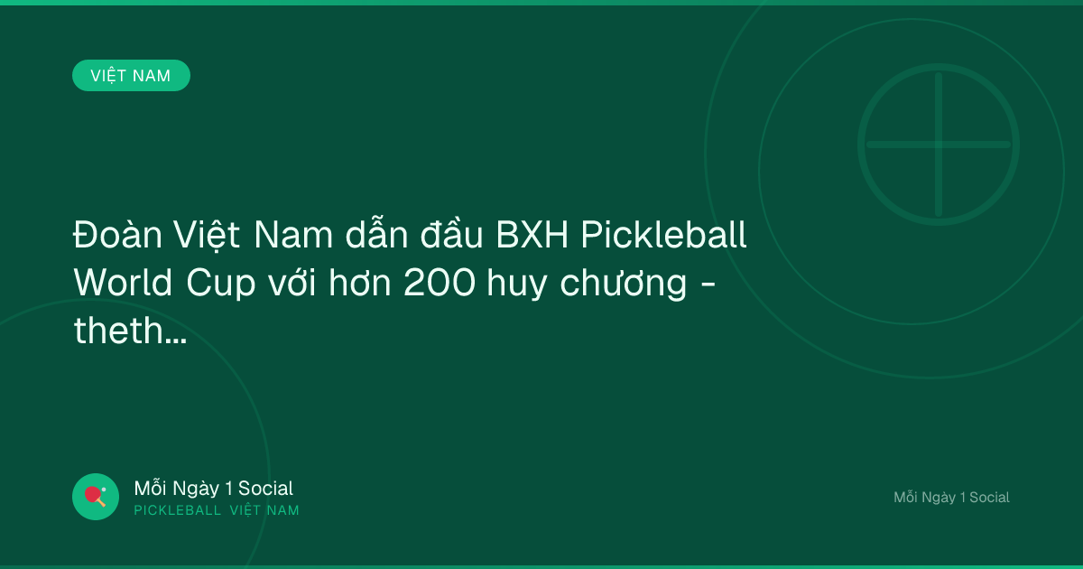 Đoàn Việt Nam dẫn đầu BXH Pickleball World Cup với hơn 200 huy chương - thethaovanhoa.vn