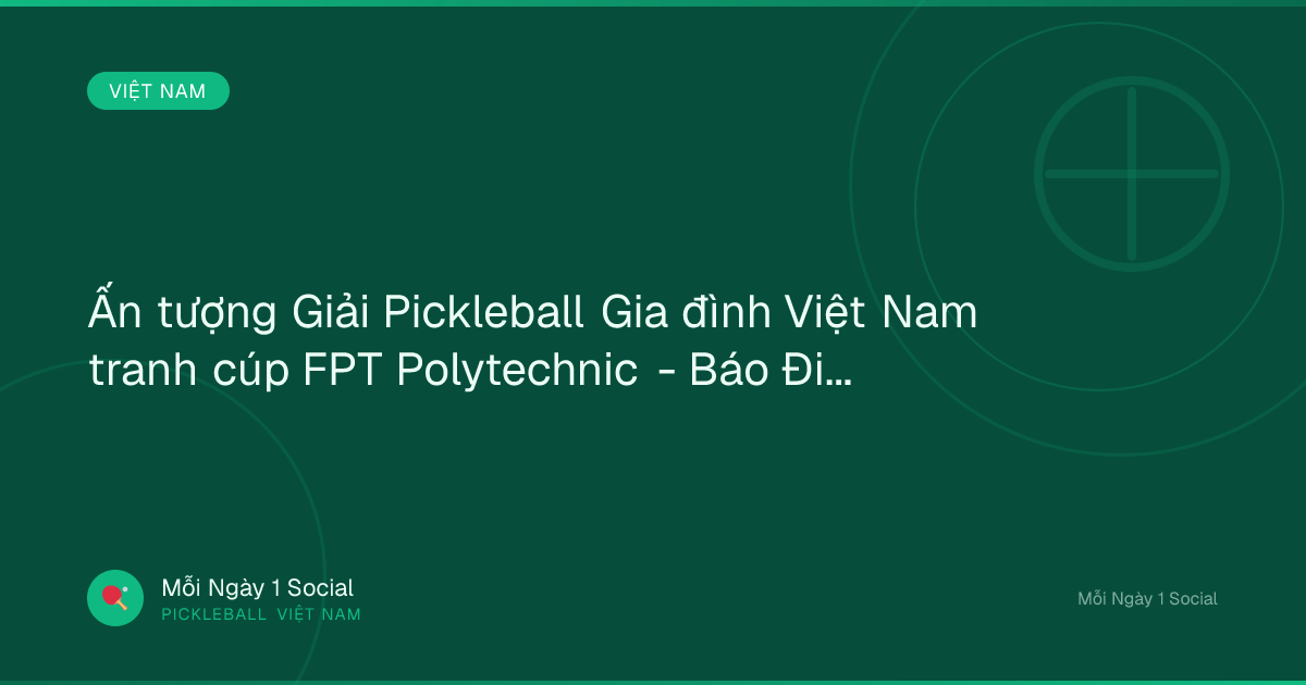 Ấn tượng Giải Pickleball Gia đình Việt Nam tranh cúp FPT Polytechnic - Báo Điện tử An ninh Thủ đô