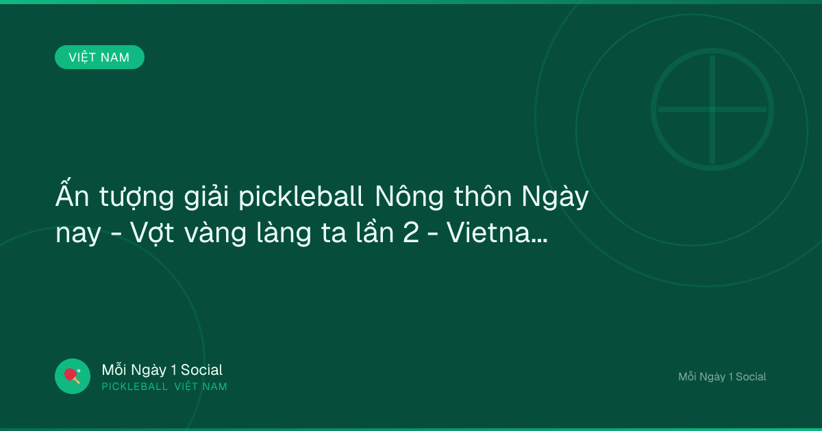 Ấn tượng giải pickleball Nông thôn Ngày nay - Vợt vàng làng ta lần 2 - Vietnam.vn