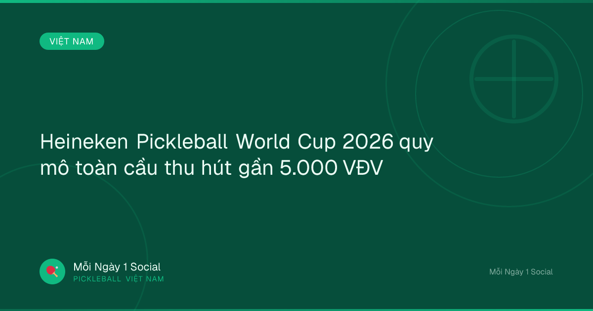  Heineken Pickleball World Cup 2026 quy mô toàn cầu thu hút gần 5.000 VĐV  