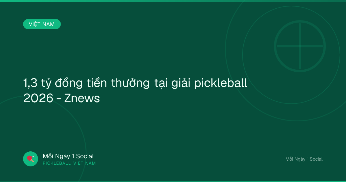 1,3 tỷ đồng tiền thưởng tại giải pickleball 2026 - Znews