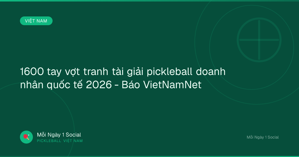 1600 tay vợt tranh tài giải pickleball doanh nhân quốc tế 2026 - Báo VietNamNet
