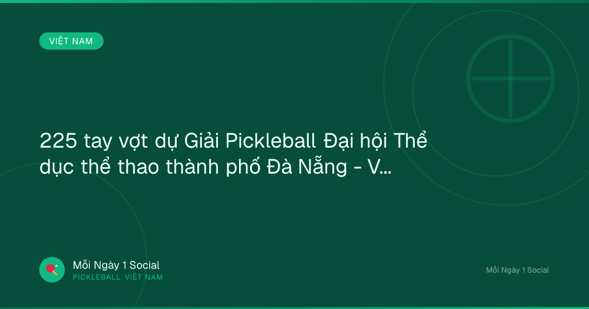 225 tay vợt dự Giải Pickleball Đại hội Thể dục thể thao thành phố Đà Nẵng - Vietnam.vn