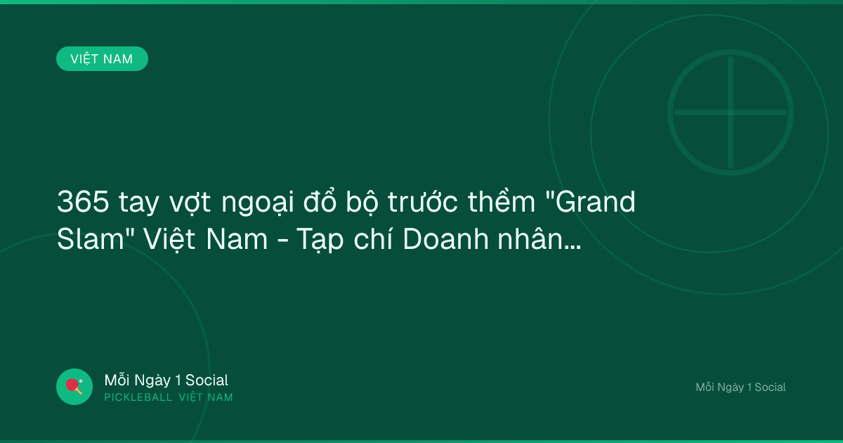 365 tay vợt ngoại đổ bộ trước thềm "Grand Slam" Việt Nam - Tạp chí Doanh nhân trẻ