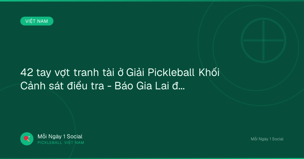 42 tay vợt tranh tài ở Giải Pickleball Khối Cảnh sát điều tra - Báo Gia Lai điện tử