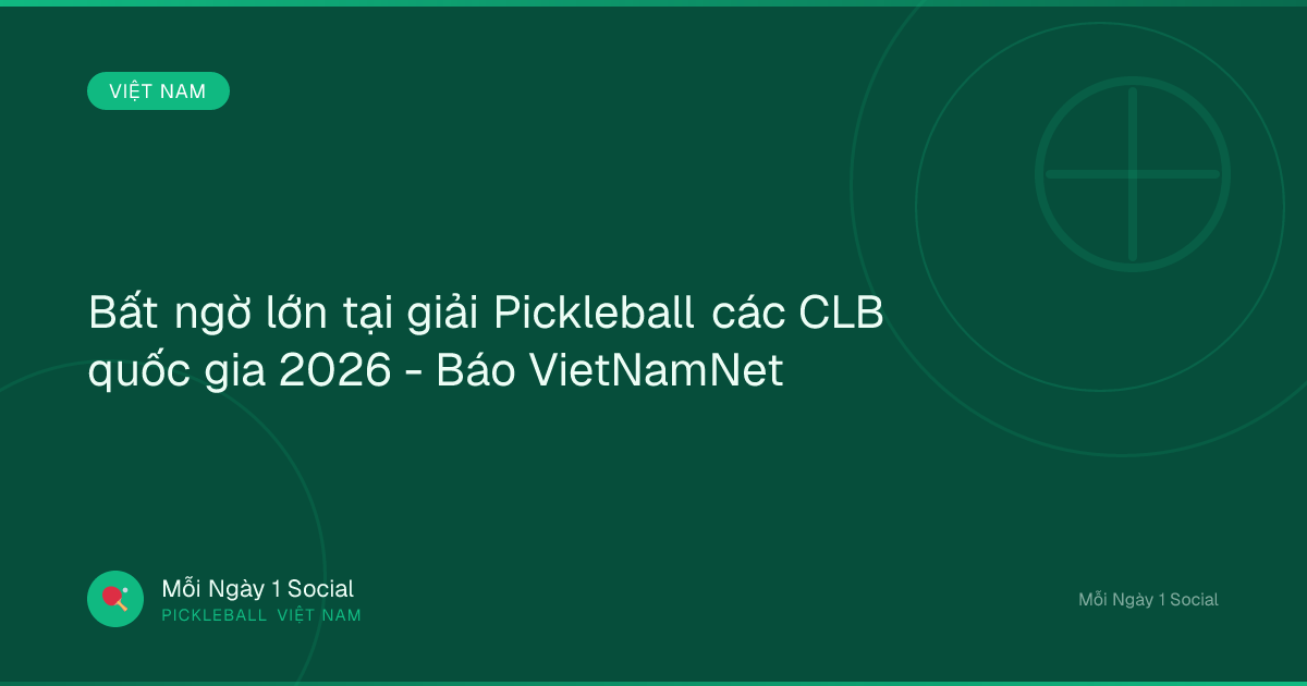 Bất ngờ lớn tại giải Pickleball các CLB quốc gia 2026 - Báo VietNamNet