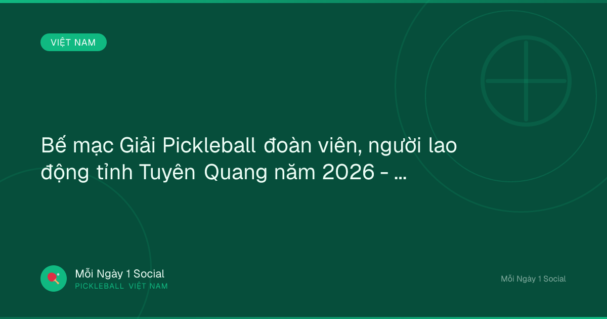 Bế mạc Giải Pickleball đoàn viên, người lao động tỉnh Tuyên Quang năm 2026 - Vietnam.vn