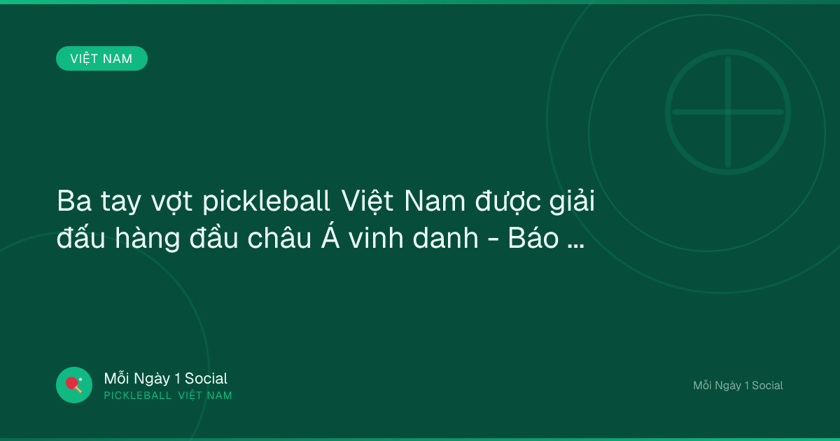 Ba tay vợt pickleball Việt Nam được giải đấu hàng đầu châu Á vinh danh - Báo Vĩnh Long