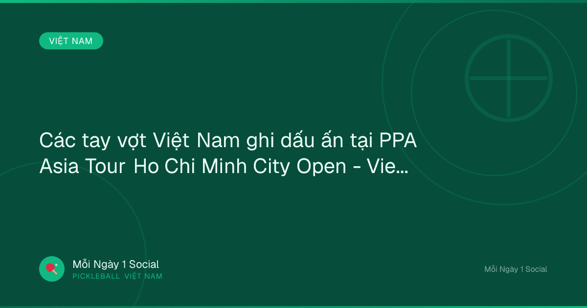 Các tay vợt Việt Nam ghi dấu ấn tại PPA Asia Tour Ho Chi Minh City Open - Vietnam.vn