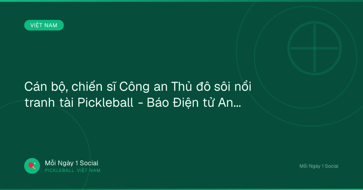 Cán bộ, chiến sĩ Công an Thủ đô sôi nổi tranh tài Pickleball - Báo Điện tử An ninh Thủ đô