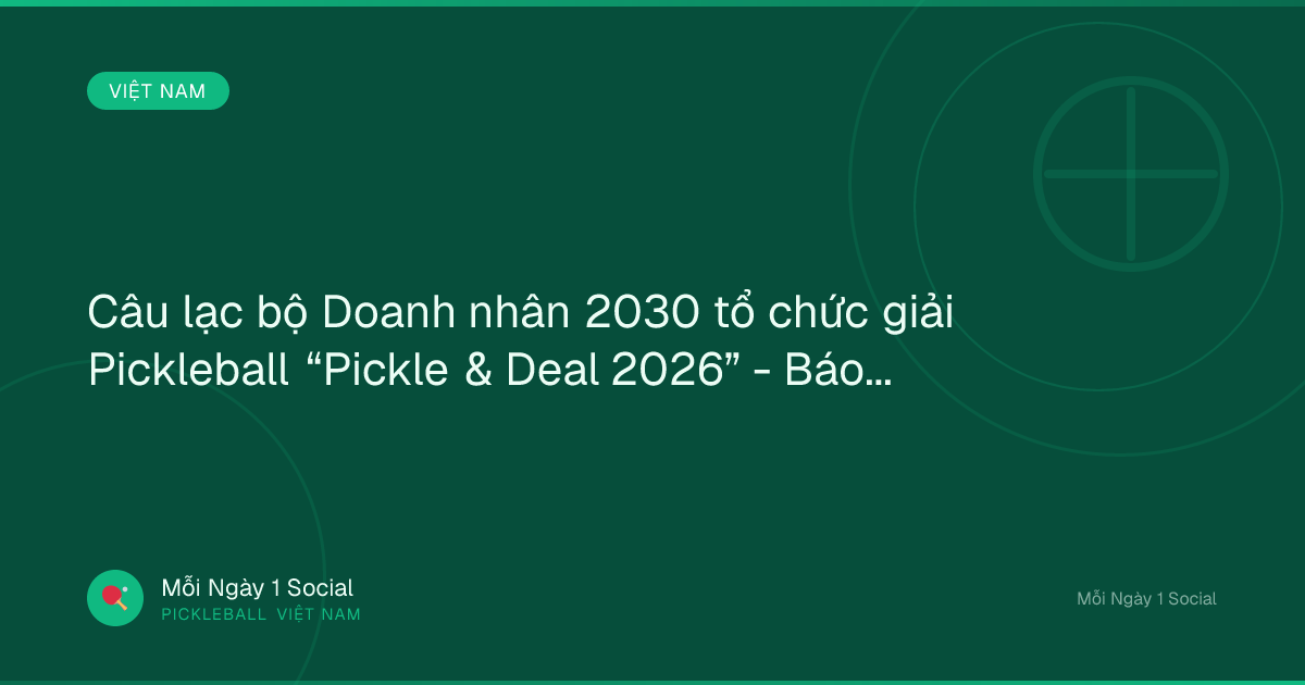 Câu lạc bộ Doanh nhân 2030 tổ chức giải Pickleball “Pickle & Deal 2026” - Báo Tuổi Trẻ