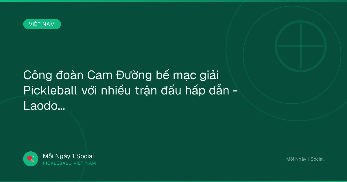 Công đoàn Cam Đường bế mạc giải Pickleball với nhiều trận đấu hấp dẫn - Laodong.vn