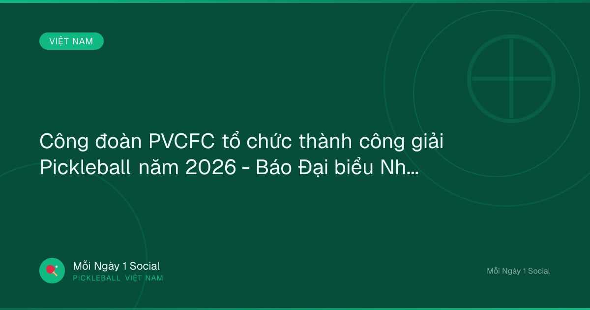 Công đoàn PVCFC tổ chức thành công giải Pickleball năm 2026 - Báo Đại biểu Nhân dân