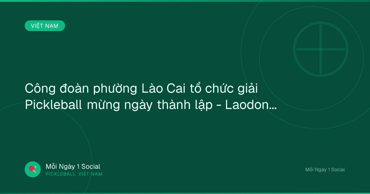 Công đoàn phường Lào Cai tổ chức giải Pickleball mừng ngày thành lập - Laodong.vn