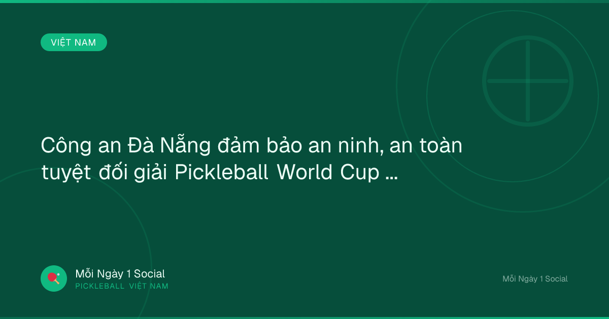 Công an Đà Nẵng đảm bảo an ninh, an toàn tuyệt đối giải Pickleball World Cup 2026 - Laodong.vn