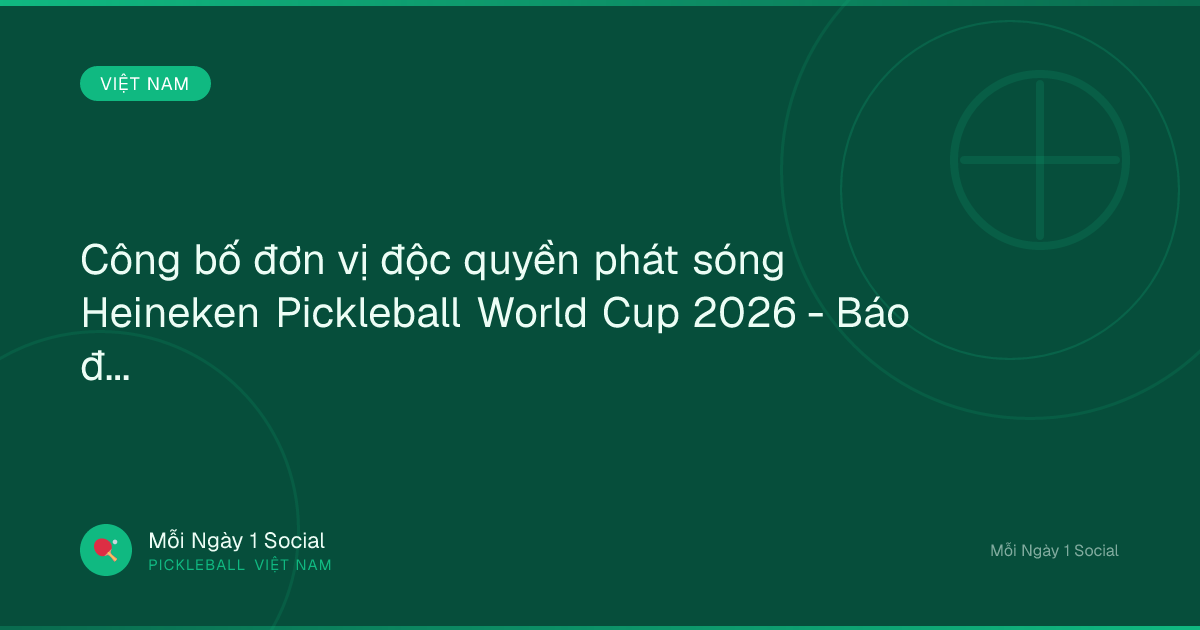Công bố đơn vị độc quyền phát sóng Heineken Pickleball World Cup 2026 - Báo điện tử VTC News