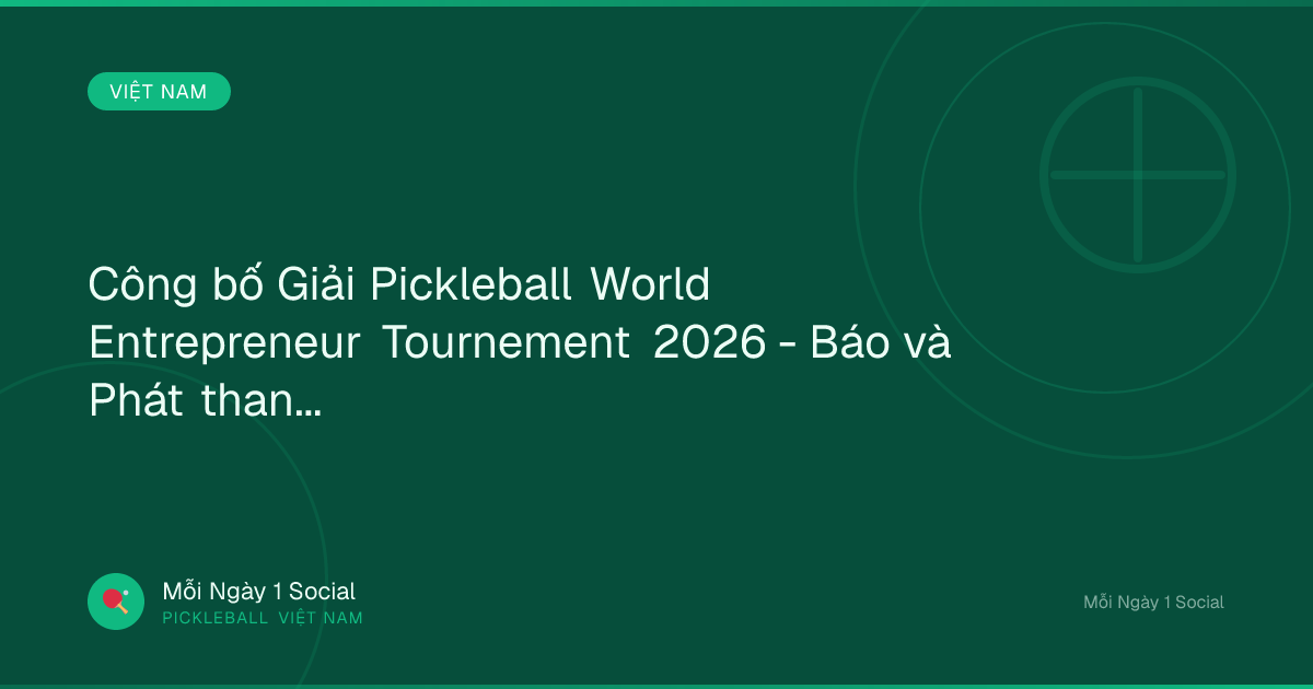 Công bố Giải Pickleball World Entrepreneur Tournement 2026 - Báo và Phát thanh Truyền hình Hà Nội