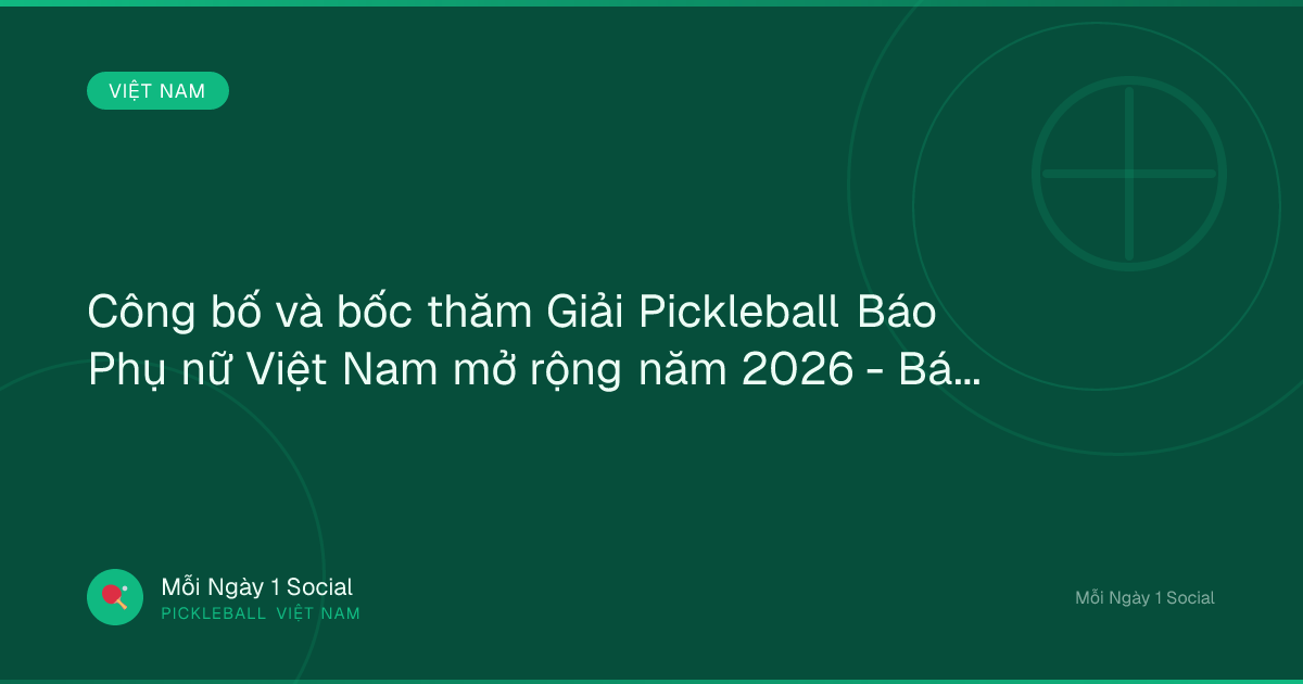 Công bố và bốc thăm Giải Pickleball Báo Phụ nữ Việt Nam mở rộng năm 2026 - Báo Thanh Hóa
