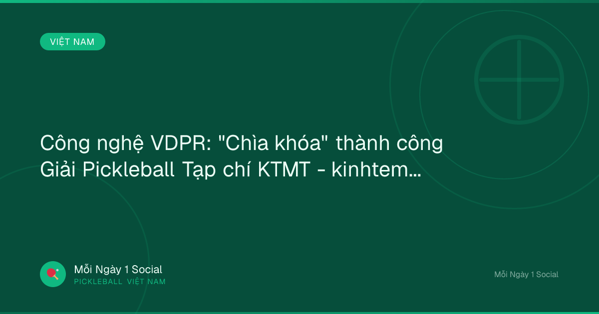 Công nghệ VDPR: "Chìa khóa" thành công Giải Pickleball Tạp chí KTMT - kinhtemoitruong.vn