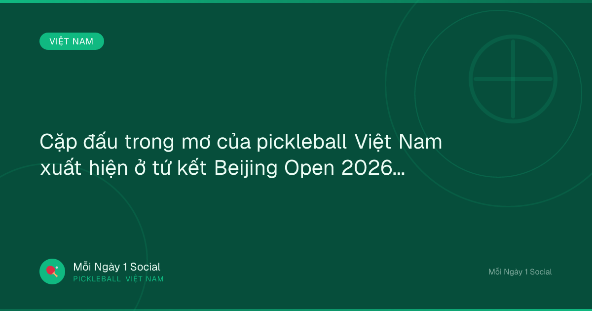 Cặp đấu trong mơ của pickleball Việt Nam xuất hiện ở tứ kết Beijing Open 2026 - VOV.VN