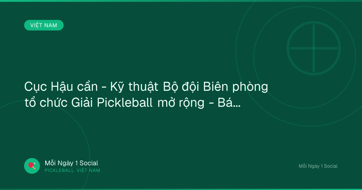 Cục Hậu cần - Kỹ thuật Bộ đội Biên phòng tổ chức Giải Pickleball mở rộng - Báo Biên phòng