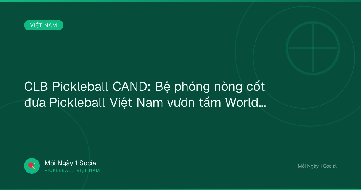 CLB Pickleball CAND: Bệ phóng nòng cốt đưa Pickleball Việt Nam vươn tầm World Cup - VOV.VN