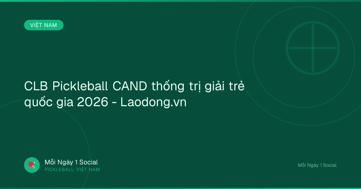 CLB Pickleball CAND thống trị giải trẻ quốc gia 2026 - Laodong.vn