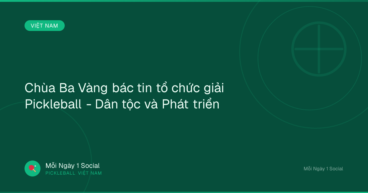 Chùa Ba Vàng bác tin tổ chức giải Pickleball - Dân tộc và Phát triển